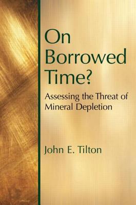 Book cover: On Borrowed Time? Assessing the Threat of Mineral Depletion by John E. Tilton